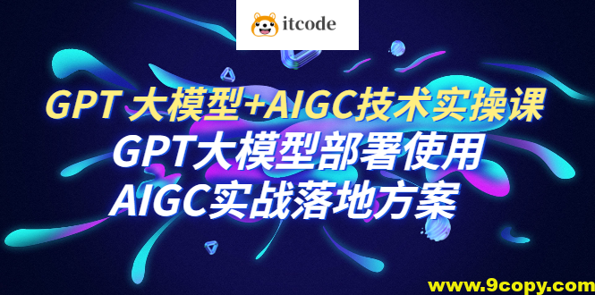 GPT 大模型+AIGC技术实操课：GPT 大模型部署使用 AIGC实战落地方案