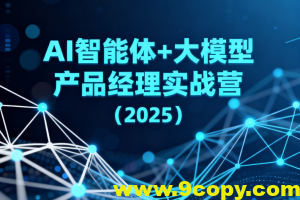 AI智能体+大模型产品经理实战营（2025）